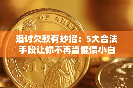 武汉追讨欠款有妙招：5大合法手段让你不再当催债小白