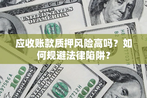 武汉应收账款质押风险高吗？如何规避法律陷阱？