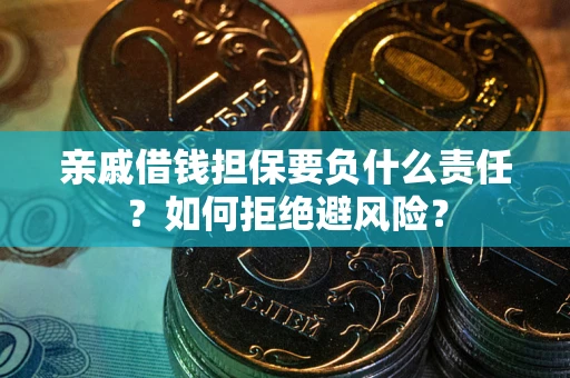 武汉亲戚借钱担保要负什么责任？如何拒绝避风险？
