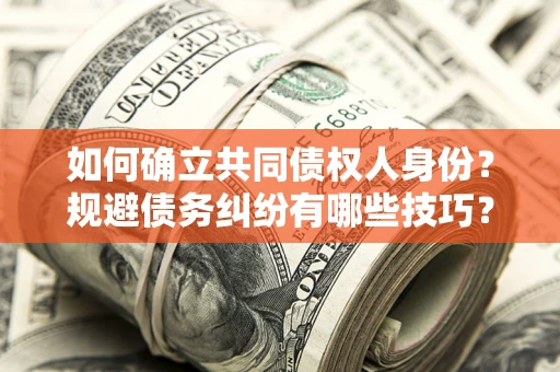 武汉如何确立共同债权人身份？规避债务纠纷有哪些技巧？