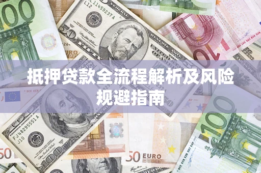 武汉抵押贷款全流程解析及风险规避指南