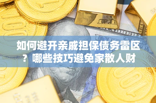 武汉如何避开亲戚担保债务雷区？哪些技巧避免家散人财