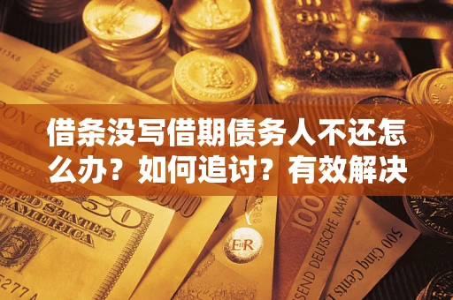 武汉借条没写借期债务人不还怎么办？如何追讨？有效解决方案！