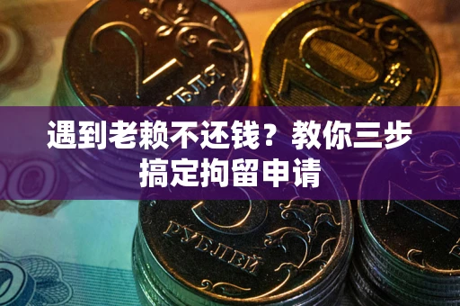 武汉遇到老赖不还钱？教你三步搞定拘留申请