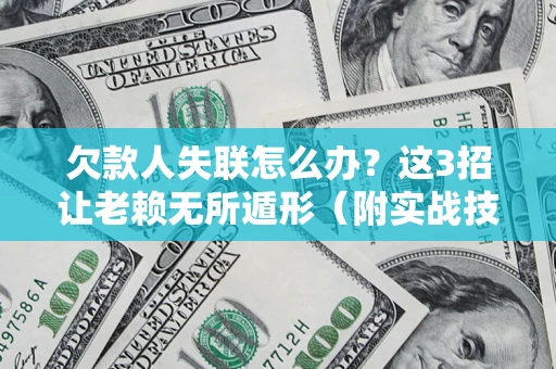 武汉欠款人失联怎么办？这3招让老赖无所遁形（附实战技巧）