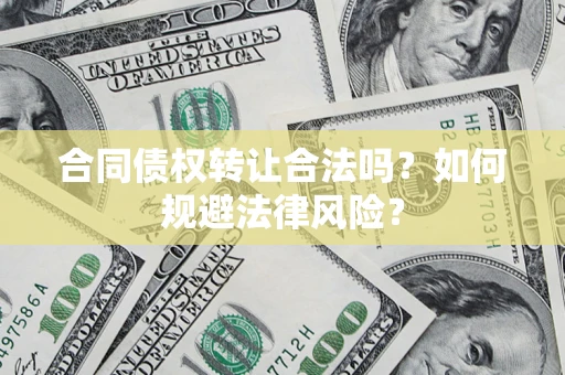 武汉合同债权转让合法吗？如何规避法律风险？