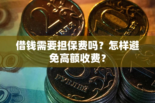 武汉借钱需要担保费吗？怎样避免高额收费？
