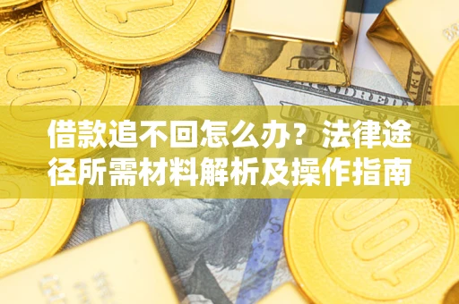 武汉借款追不回怎么办?法律途径所需材料解析及操作指南 武汉借款追不回怎么办?法律途径所需材料解析及操作指南
