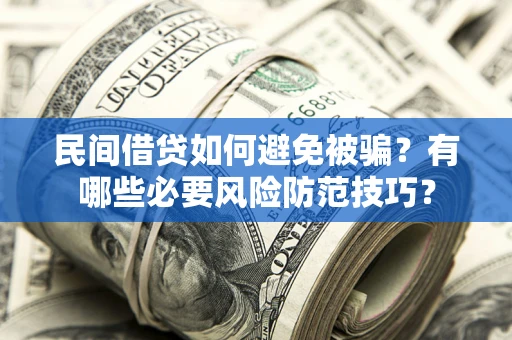 武汉民间借贷如何避免被骗？有哪些必要风险防范技巧？