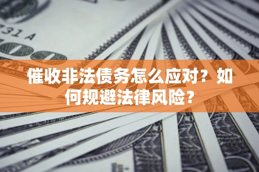 武汉催收非法债务怎么应对？如何规避法律风险？