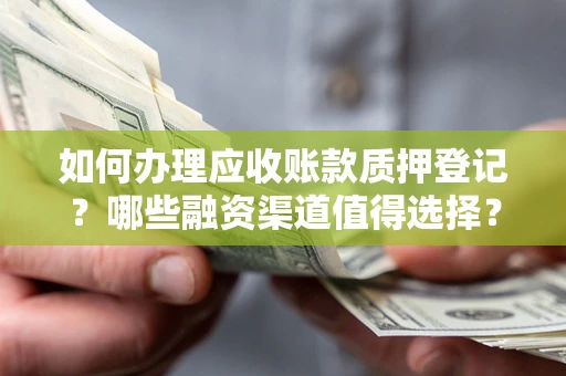 武汉如何办理应收账款质押登记？哪些融资渠道值得选择？
