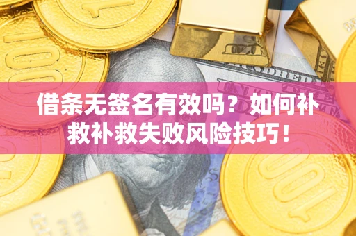 武汉借条无签名有效吗？如何补救补救失败风险技巧！