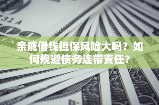 武汉亲戚借钱担保风险大吗？如何规避债务连带责任？