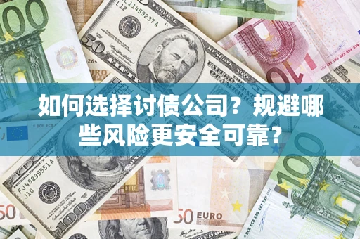 武汉如何选择讨债公司？规避哪些风险更安全可靠？