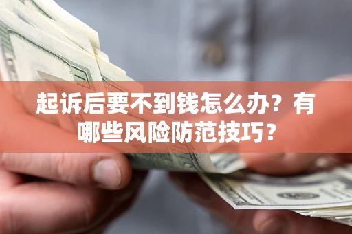 武汉起诉后要不到钱怎么办?有哪些风险防范技巧? 武汉起诉后要不到钱怎么办?有哪些风险防范技巧?