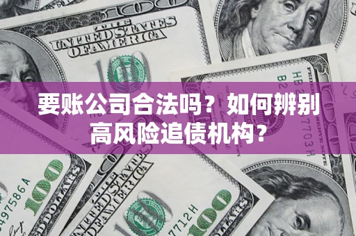 武汉要账公司合法吗？如何辨别高风险追债机构？