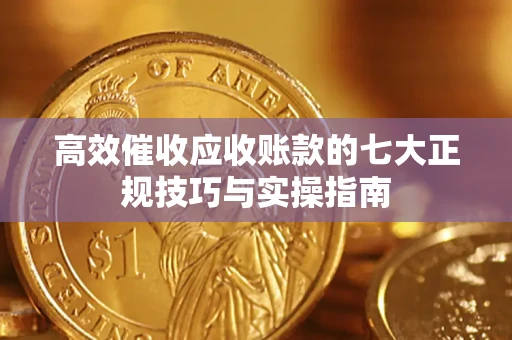 武汉高效催收应收账款的七大正规技巧与实操指南