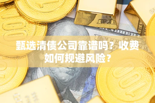 武汉甄选清债公司靠谱吗？收费如何规避风险？