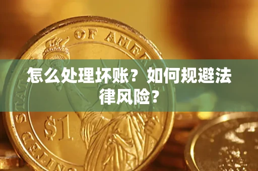 武汉怎么处理坏账？如何规避法律风险？