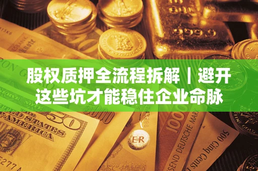 武汉股权质押全流程拆解｜避开这些坑才能稳住企业命脉