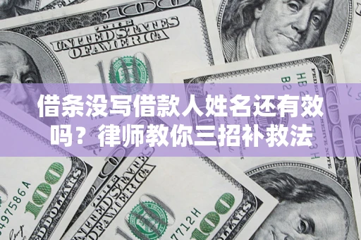 武汉借条没写借款人姓名还有效吗？律师教你三招补救法
