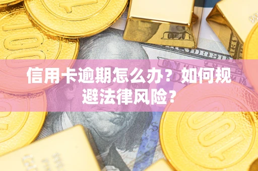 武汉信用卡逾期怎么办？如何规避法律风险？