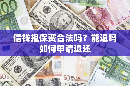 武汉借钱担保费合法吗？能退吗如何申请退还