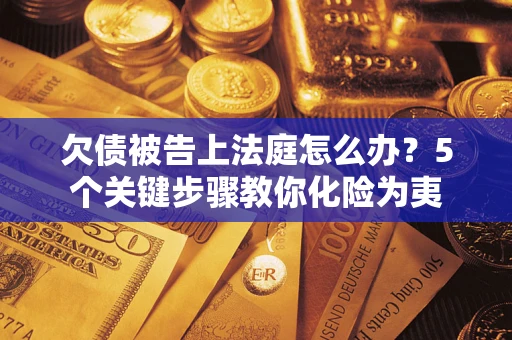武汉欠债被告上法庭怎么办？5个关键步骤教你化险为夷