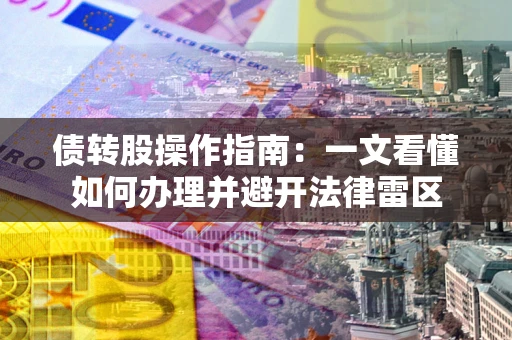 武汉债转股操作指南：一文看懂如何办理并避开法律雷区