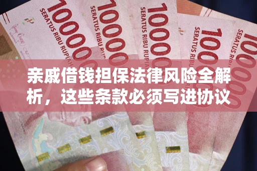 武汉亲戚借钱担保法律风险全解析，这些条款必须写进协议