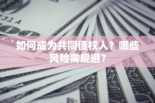 武汉如何成为共同债权人？哪些风险需规避？