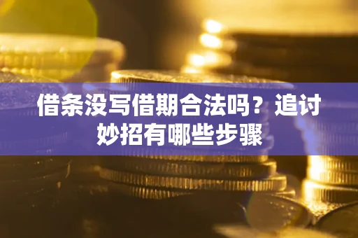 武汉借条没写借期合法吗？追讨妙招有哪些步骤