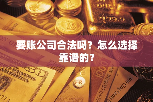 武汉要账公司合法吗？怎么选择靠谱的？