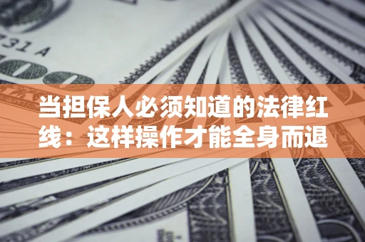 武汉当担保人必须知道的法律红线：这样操作才能全身而退