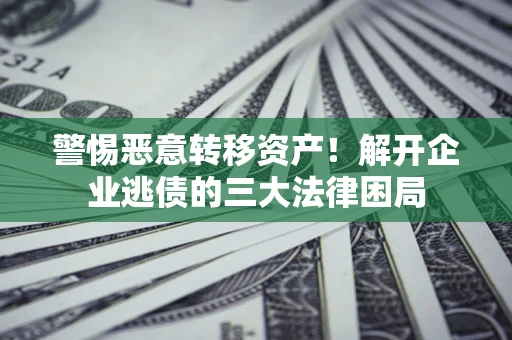 武汉警惕恶意转移资产！解开企业逃债的三大法律困局