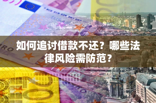 武汉如何追讨借款不还？哪些法律风险需防范？