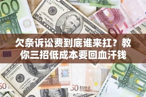 武汉欠条诉讼费到底谁来扛？教你三招低成本要回血汗钱