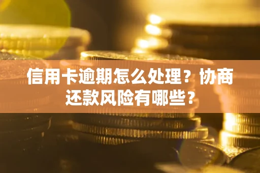 武汉信用卡逾期怎么处理？协商还款风险有哪些？